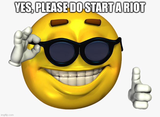 YES, PLEASE DO START A RIOT | image tagged in emoticon thumbs up | made w/ Imgflip meme maker