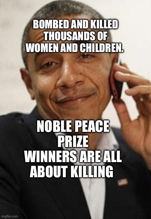 obama phone | BOMBED AND KILLED THOUSANDS OF WOMEN AND CHILDREN. NOBLE PEACE PRIZE WINNERS ARE ALL ABOUT KILLING | image tagged in obama phone | made w/ Imgflip meme maker