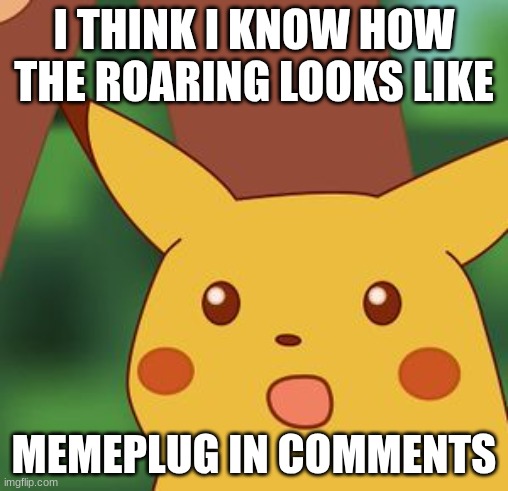 The Roaring | I THINK I KNOW HOW THE ROARING LOOKS LIKE; MEMEPLUG IN COMMENTS | image tagged in shocked pikachu,deltarune | made w/ Imgflip meme maker