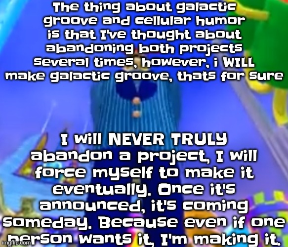 The power of determination affects real life too | The thing about galactic groove and cellular humor is that I've thought about abandoning both projects several times, however, i WILL make galactic groove, thats for sure; I will NEVER TRULY abandon a project, I will force myself to make it eventually. Once it's announced, it's coming someday. Because even if one person wants it, I'm making it. | image tagged in aura farming | made w/ Imgflip meme maker