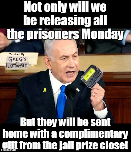 Bibi has the last laugh | Not only will we be releasing all the prisoners Monday; But they will be sent home with a complimentary gift from the jail prize closet | image tagged in netanyahu pager release prisoners meme | made w/ Imgflip meme maker