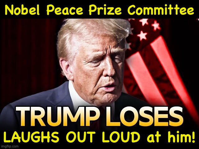 https://m.youtube.com/watch?v=92CGovSoxjk | Nobel Peace Prize Committee; LAUGHS OUT LOUD at him! | image tagged in loser trump | made w/ Imgflip meme maker