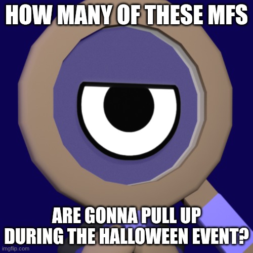 how many | HOW MANY OF THESE MFS; ARE GONNA PULL UP DURING THE HALLOWEEN EVENT? | image tagged in rodger,dandy's world | made w/ Imgflip meme maker