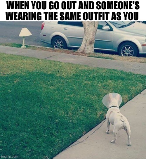 When You Go Out And Someone's Wearing The Same Outfit As You | WHEN YOU GO OUT AND SOMEONE'S WEARING THE SAME OUTFIT AS YOU | image tagged in chrisjoines1 | made w/ Imgflip meme maker
