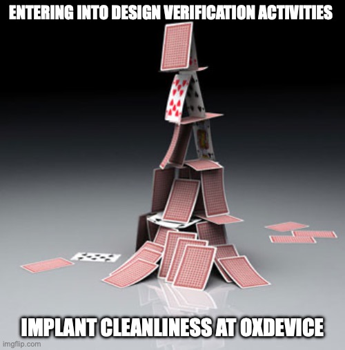Device cleanliness | ENTERING INTO DESIGN VERIFICATION ACTIVITIES; IMPLANT CLEANLINESS AT OXDEVICE | image tagged in literal house of cards | made w/ Imgflip meme maker