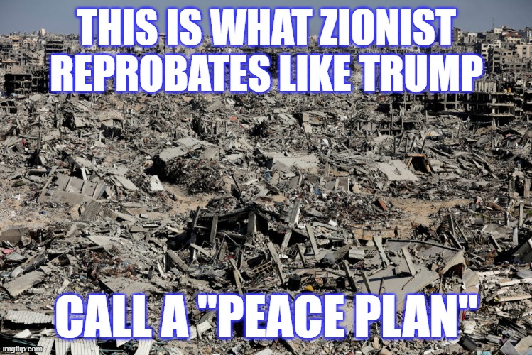 THIS IS WHAT ZIONIST REPROBATES LIKE TRUMP; CALL A "PEACE PLAN" | image tagged in politics | made w/ Imgflip meme maker