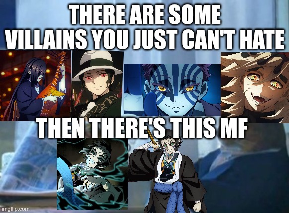 Demon slayer villains | THERE ARE SOME VILLAINS YOU JUST CAN'T HATE; THEN THERE'S THIS MF | image tagged in memes,demon slayer,anime | made w/ Imgflip meme maker