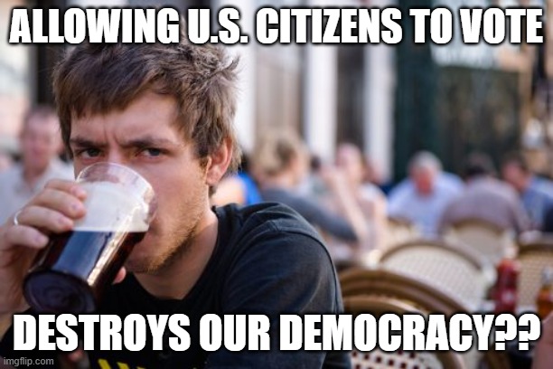 Lazy College Senior | ALLOWING U.S. CITIZENS TO VOTE; DESTROYS OUR DEMOCRACY?? | image tagged in memes,lazy college senior | made w/ Imgflip meme maker