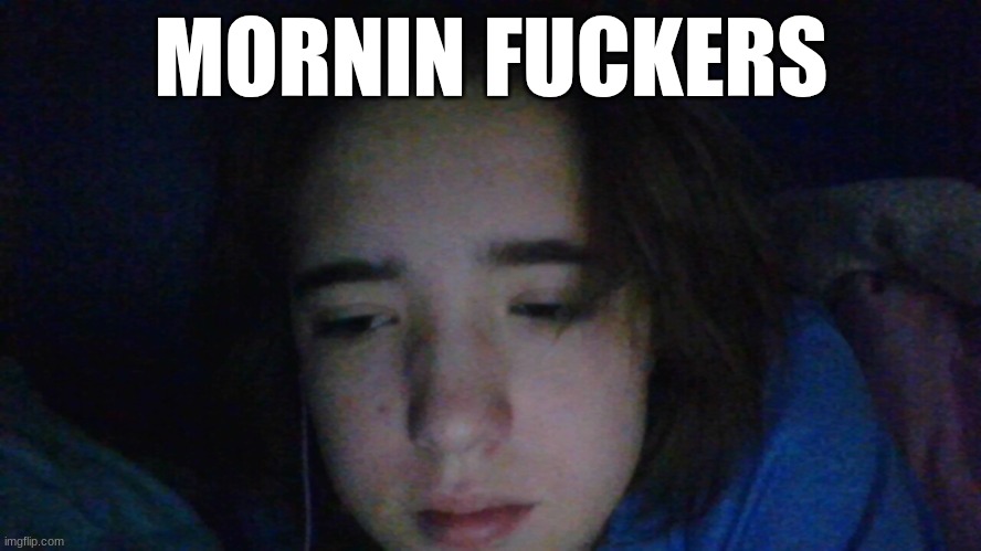 MORNIN FUCKERS | made w/ Imgflip meme maker