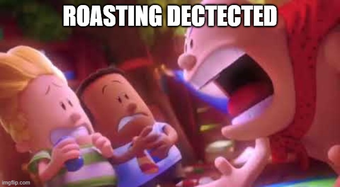Captain Underpants Scream | ROASTING DECTECTED | image tagged in captain underpants scream | made w/ Imgflip meme maker
