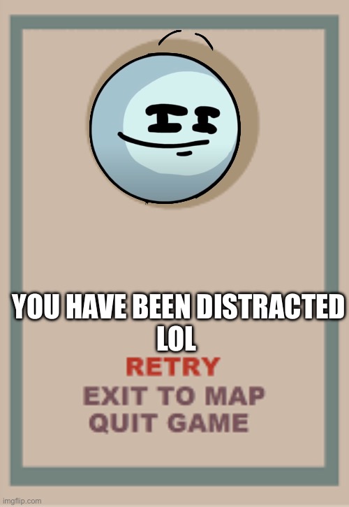 Stickman in cuphead | YOU HAVE BEEN DISTRACTED
LOL | image tagged in cuphead boss game over blank | made w/ Imgflip meme maker