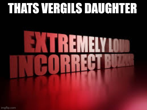 extremely loud incorrect buzzer | THATS VERGILS DAUGHTER | image tagged in extremely loud incorrect buzzer | made w/ Imgflip meme maker