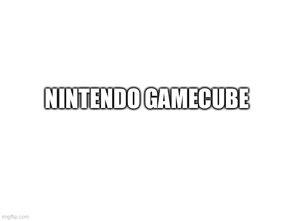 NINTENDO GAMECUBE | made w/ Imgflip meme maker