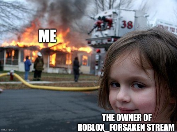 what he is trying to do to me | ME; THE OWNER OF ROBLOX_FORSAKEN STREAM | image tagged in memes,disaster girl | made w/ Imgflip meme maker