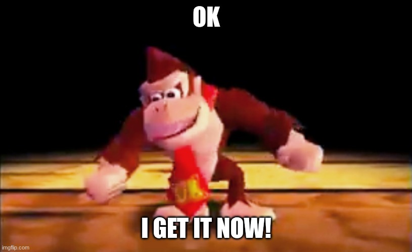 DK Rap | OK I GET IT NOW! | image tagged in dk rap | made w/ Imgflip meme maker