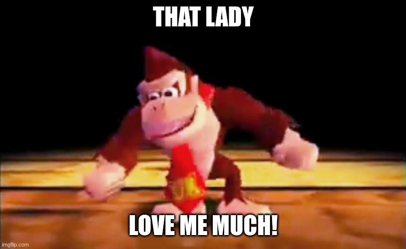 DK Rap | THAT LADY LOVE ME MUCH! | image tagged in dk rap | made w/ Imgflip meme maker
