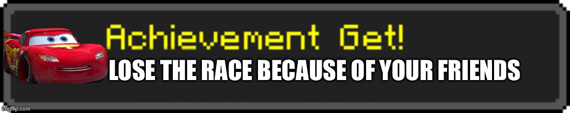 Minecraft Achievement Get! | LOSE THE RACE BECAUSE OF YOUR FRIENDS | image tagged in minecraft achievement get | made w/ Imgflip meme maker