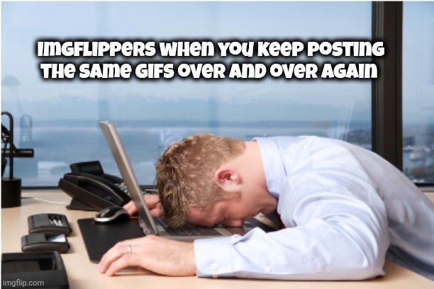 Head on Desk | Imgflippers when you keep posting the same gifs over and over again | image tagged in head on desk | made w/ Imgflip meme maker