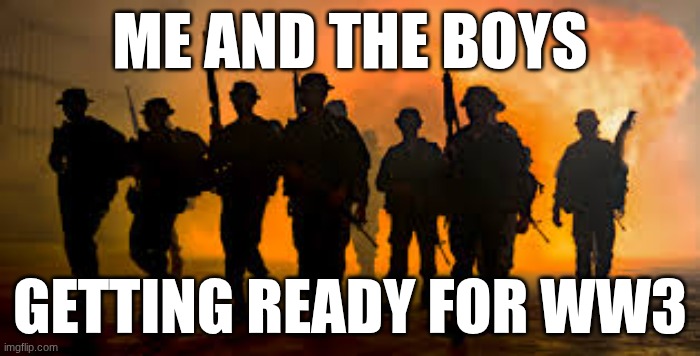 ME AND THE BOYS; GETTING READY FOR WW3 | image tagged in ww3 | made w/ Imgflip meme maker