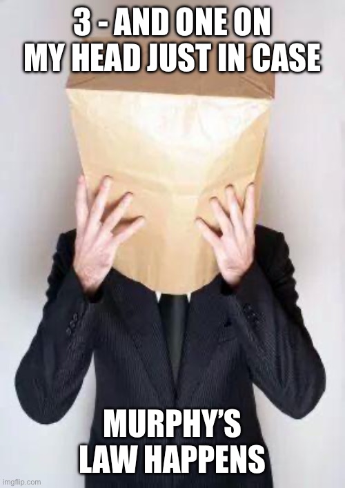 Paper Bag My Head | 3 - AND ONE ON MY HEAD JUST IN CASE MURPHY’S LAW HAPPENS | image tagged in paper bag my head | made w/ Imgflip meme maker
