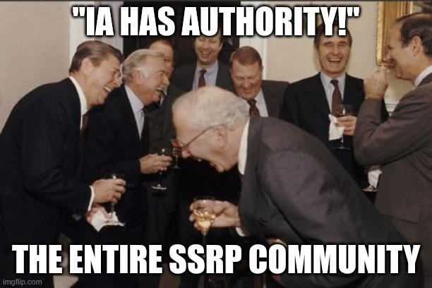 "IA has authority." | "IA HAS AUTHORITY!"; THE ENTIRE SSRP COMMUNITY | image tagged in memes,laughing men in suits | made w/ Imgflip meme maker