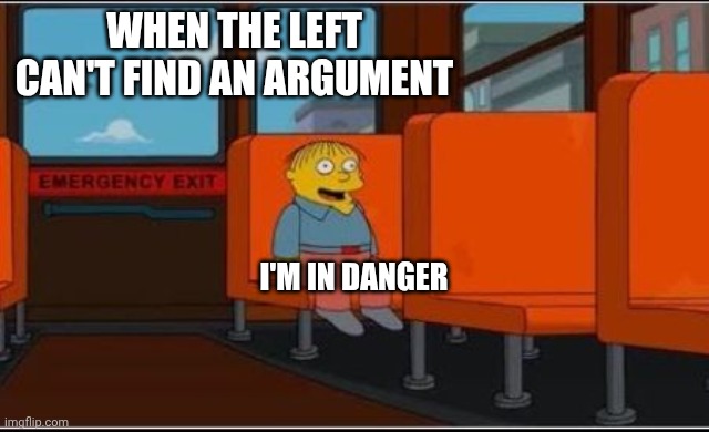 Ralph Wiggum Bus No Text | WHEN THE LEFT
CAN'T FIND AN ARGUMENT I'M IN DANGER | image tagged in ralph wiggum bus no text | made w/ Imgflip meme maker