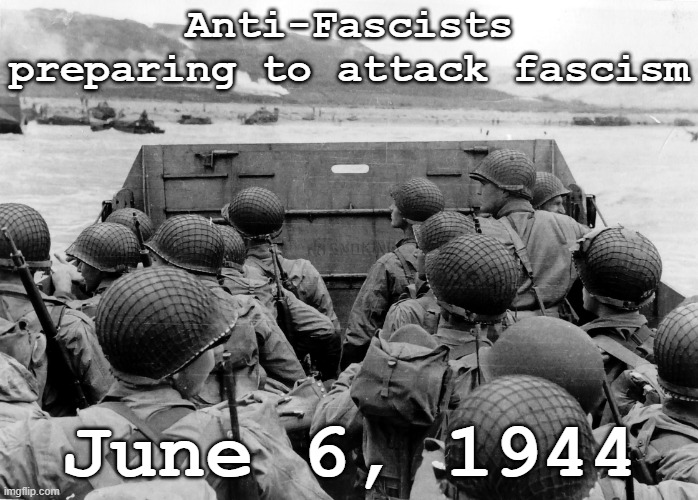 D Day | Anti-Fascists preparing to attack fascism June 6, 1944 | image tagged in d day | made w/ Imgflip meme maker