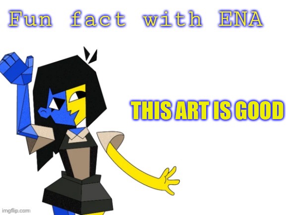 Fun fact with ENA | THIS ART IS GOOD | image tagged in fun fact with ena | made w/ Imgflip meme maker