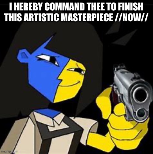 Ena will shoot | I HEREBY COMMAND THEE TO FINISH THIS ARTISTIC MASTERPIECE //NOW// | image tagged in ena will shoot | made w/ Imgflip meme maker