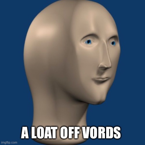 meme man | A LOAT OFF VORDS | image tagged in meme man | made w/ Imgflip meme maker