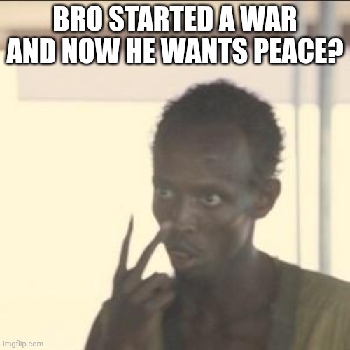 Bruh | BRO STARTED A WAR AND NOW HE WANTS PEACE? | image tagged in memes,look at me | made w/ Imgflip meme maker