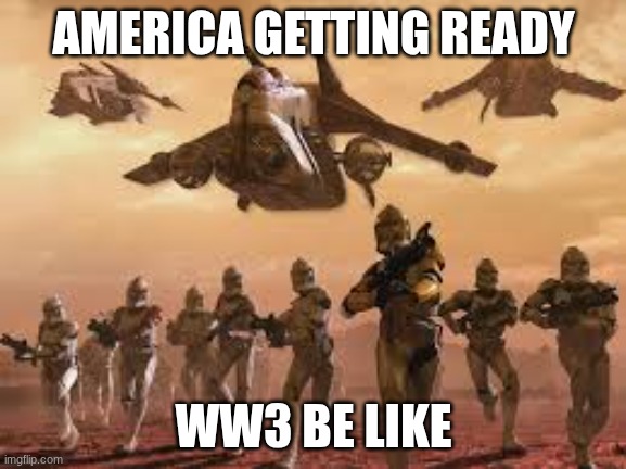 america getting ready for ww3 | AMERICA GETTING READY; WW3 BE LIKE | image tagged in ww3 | made w/ Imgflip meme maker