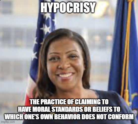 Letitia James smiling | HYPOCRISY; THE PRACTICE OF CLAIMING TO HAVE MORAL STANDARDS OR BELIEFS TO WHICH ONE'S OWN BEHAVIOR DOES NOT CONFORM | image tagged in letitia james smiling | made w/ Imgflip meme maker