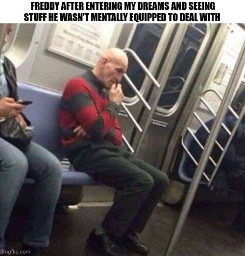 Freddy After Entering My Dreams | FREDDY AFTER ENTERING MY DREAMS AND SEEING STUFF HE WASN’T MENTALLY EQUIPPED TO DEAL WITH | image tagged in chrisjoines1 | made w/ Imgflip meme maker