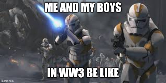 me and my boys | ME AND MY BOYS; IN WW3 BE LIKE | image tagged in ww3,me and the boys | made w/ Imgflip meme maker