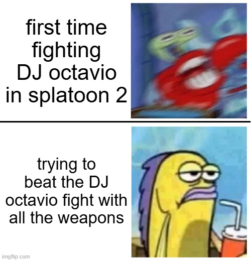 Excited vs Bored | first time fighting DJ octavio in splatoon 2; trying to beat the DJ octavio fight with all the weapons | image tagged in excited vs bored | made w/ Imgflip meme maker