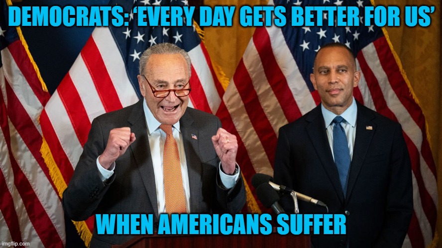 Democrats are their happiest when Americans SUFFER | DEMOCRATS: ‘EVERY DAY GETS BETTER FOR US’; WHEN AMERICANS SUFFER | made w/ Imgflip meme maker