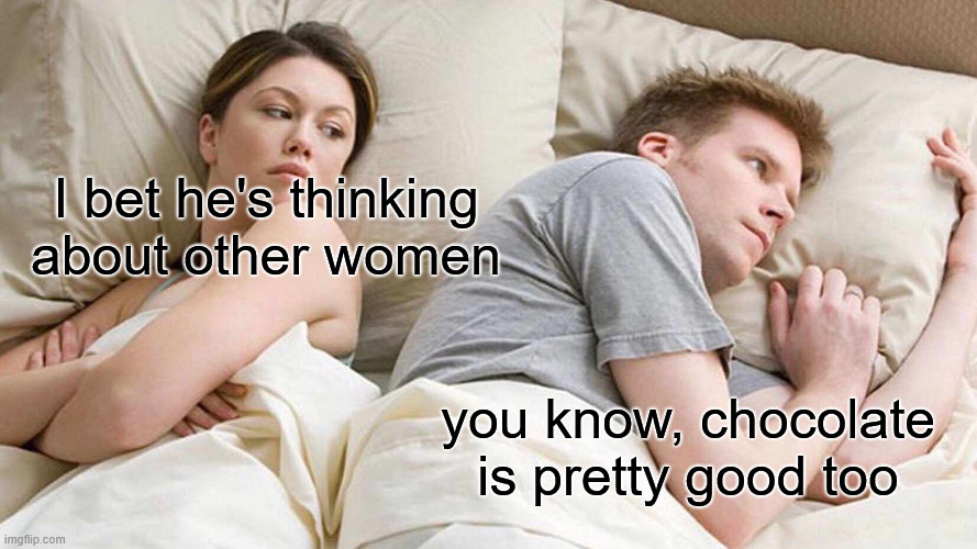 Part 2 | I bet he's thinking about other women; you know, chocolate is pretty good too | image tagged in memes,i bet he's thinking about other women | made w/ Imgflip meme maker