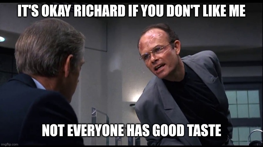 It's okay if you don't like me | IT'S OKAY RICHARD IF YOU DON'T LIKE ME; NOT EVERYONE HAS GOOD TASTE | image tagged in clarence boddicker,funny memes | made w/ Imgflip meme maker