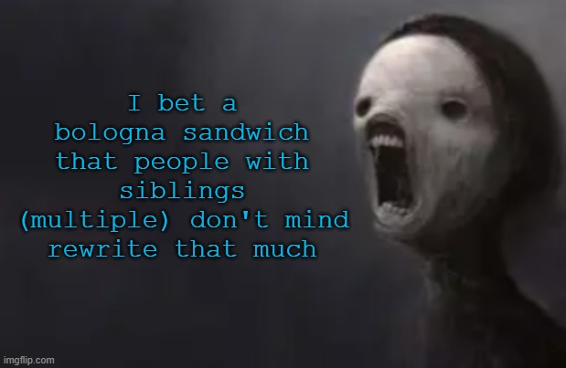 he lwk reminds me of one of my brothers | I bet a bologna sandwich that people with siblings (multiple) don't mind rewrite that much | image tagged in void lazy | made w/ Imgflip meme maker
