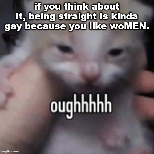 oughhhhh | if you think about it, being straight is kinda gay because you like woMEN. | image tagged in oughhhhh | made w/ Imgflip meme maker