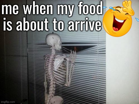 Skeleton Looking Out Window | me when my food
is about to arrive | image tagged in skeleton looking out window | made w/ Imgflip meme maker