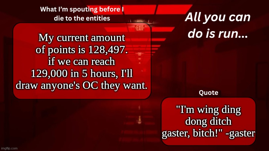 lmao | My current amount of points is 128,497. if we can reach 129,000 in 5 hours, I'll draw anyone's OC they want. "I'm wing ding dong ditch gaster, bitch!" -gaster | image tagged in woshua announcement temp | made w/ Imgflip meme maker