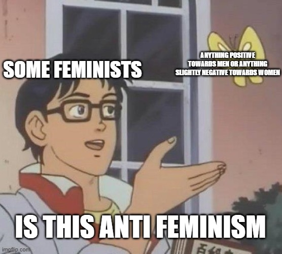 Is This A Pigeon Meme | SOME FEMINISTS; ANYTHING POSITIVE TOWARDS MEN OR ANYTHING SLIGHTLY NEGATIVE TOWARDS WOMEN; IS THIS ANTI FEMINISM | image tagged in memes,is this a pigeon | made w/ Imgflip meme maker