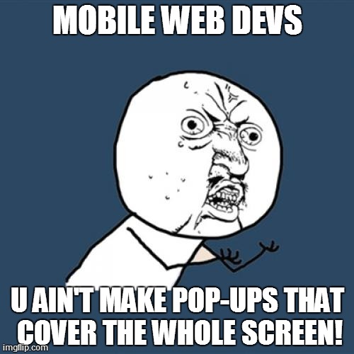 Y U No | MOBILE WEB DEVS U AIN'T MAKE POP-UPS THAT COVER THE WHOLE SCREEN! | image tagged in memes,y u no | made w/ Imgflip meme maker