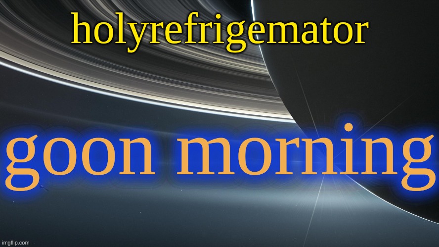 HolyRefrigemator temp 2 | goon morning | image tagged in holyrefrigemator temp 2 | made w/ Imgflip meme maker