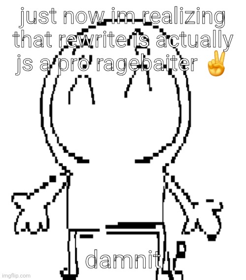 anyways what the fuck is going on | just now im realizing that rewrite is actually js a pro ragebaiter ✌️; damnit | image tagged in excuse for a new announcement temp | made w/ Imgflip meme maker