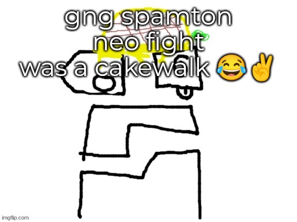 pineapplr | gng spamton neo fight was a cakewalk 😂✌ | image tagged in pineapplr | made w/ Imgflip meme maker