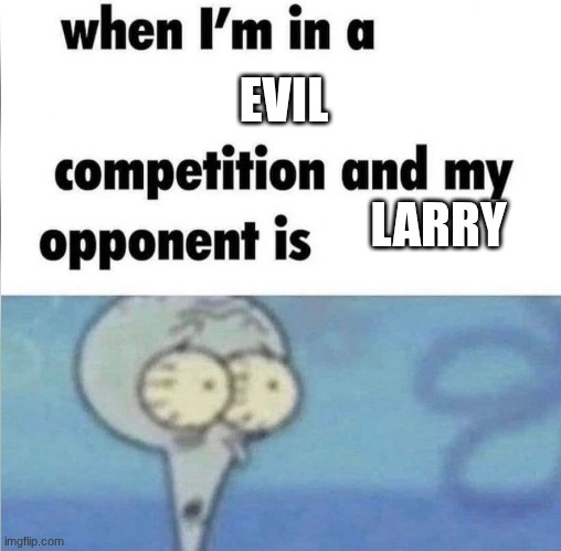 evil | EVIL; LARRY | image tagged in whe i'm in a competition and my opponent is | made w/ Imgflip meme maker