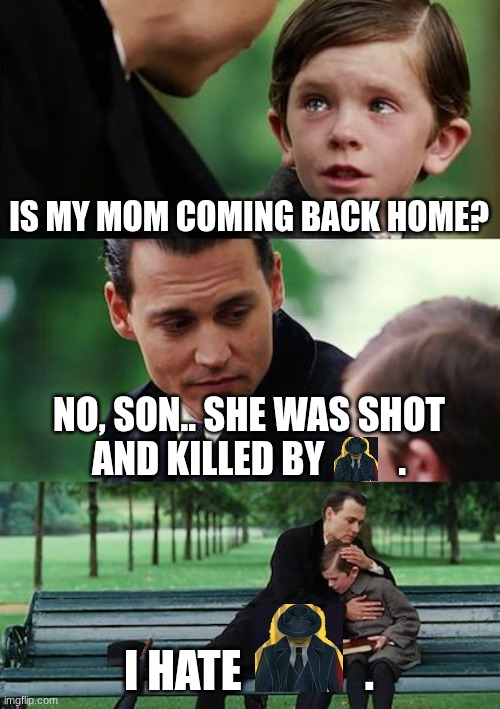 Finding Neverland | IS MY MOM COMING BACK HOME? NO, SON.. SHE WAS SHOT AND KILLED BY          . I HATE              . | image tagged in memes,finding neverland | made w/ Imgflip meme maker
